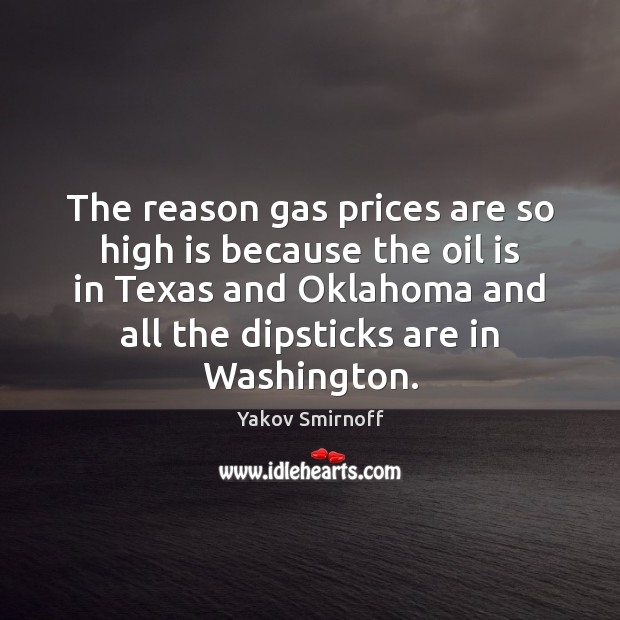 The reason gas prices are so high is because the oil is Yakov Smirnoff Picture Quote