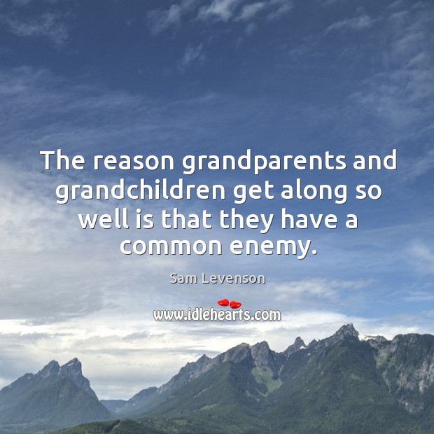 The reason grandparents and grandchildren get along so well is that they have a common enemy. 
