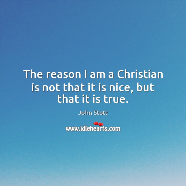The reason I am a Christian is not that it is nice, but that it is true. John Stott Picture Quote