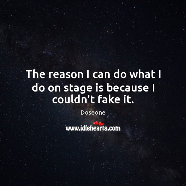 The reason I can do what I do on stage is because I couldn’t fake it. Doseone Picture Quote