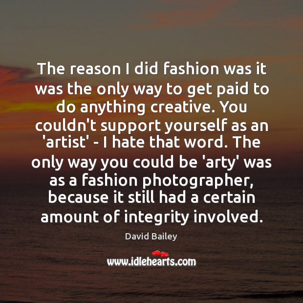 The reason I did fashion was it was the only way to David Bailey Picture Quote