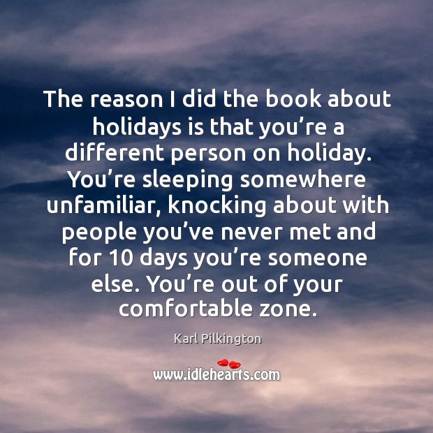 The reason I did the book about holidays is that you’re a different person on holiday. Karl Pilkington Picture Quote