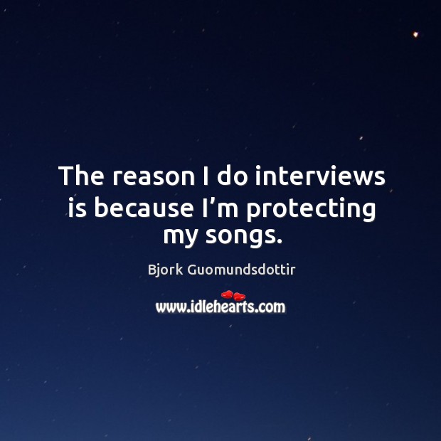 The reason I do interviews is because I’m protecting my songs. Bjork Guomundsdottir Picture Quote