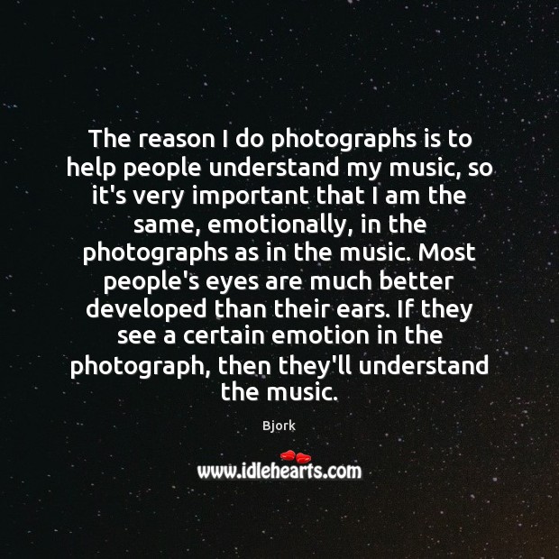 The reason I do photographs is to help people understand my music, Bjork Picture Quote