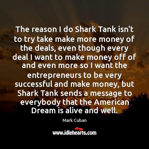 The reason I do Shark Tank isn’t to try take make more Mark Cuban Picture Quote