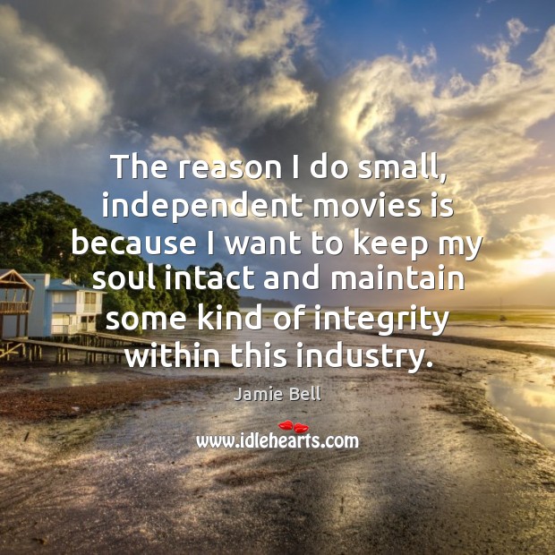 The reason I do small, independent movies is because I want to Image