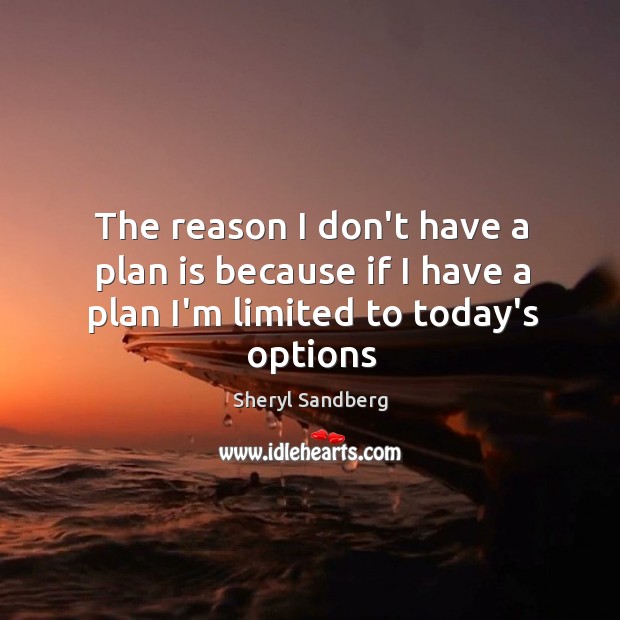 The reason I don’t have a plan is because if I have a plan I’m limited to today’s options Sheryl Sandberg Picture Quote