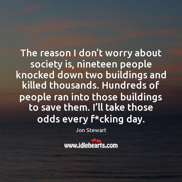 The reason I don’t worry about society is, nineteen people knocked Jon Stewart Picture Quote