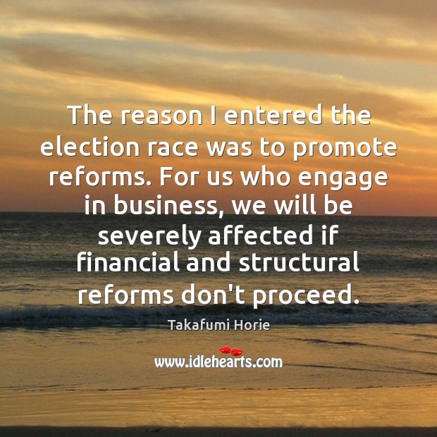 The reason I entered the election race was to promote reforms. For Takafumi Horie Picture Quote