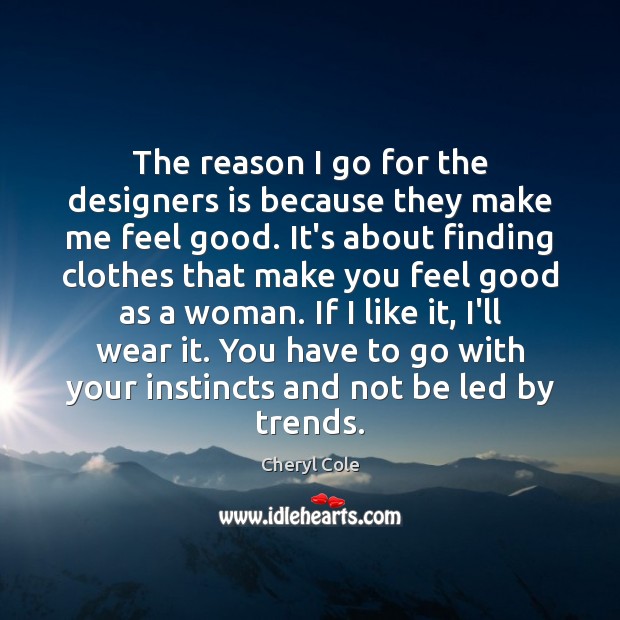 The reason I go for the designers is because they make me Image
