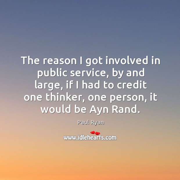 The reason I got involved in public service, by and large, if I had to credit one thinker Paul Ryan Picture Quote
