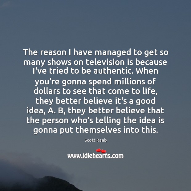 The reason I have managed to get so many shows on television Scott Raab Picture Quote