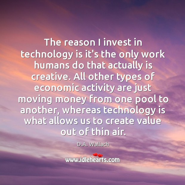 The reason I invest in technology is it’s the only work humans D.A. Wallach Picture Quote