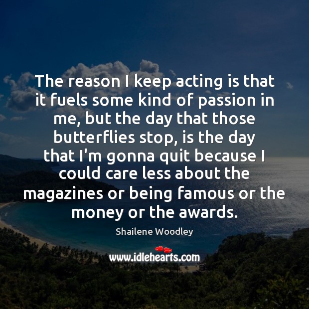 The reason I keep acting is that it fuels some kind of Shailene Woodley Picture Quote