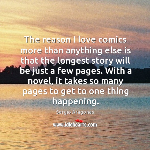 The reason I love comics more than anything else is that the longest story will be just a few pages. Sergio Aragones Picture Quote