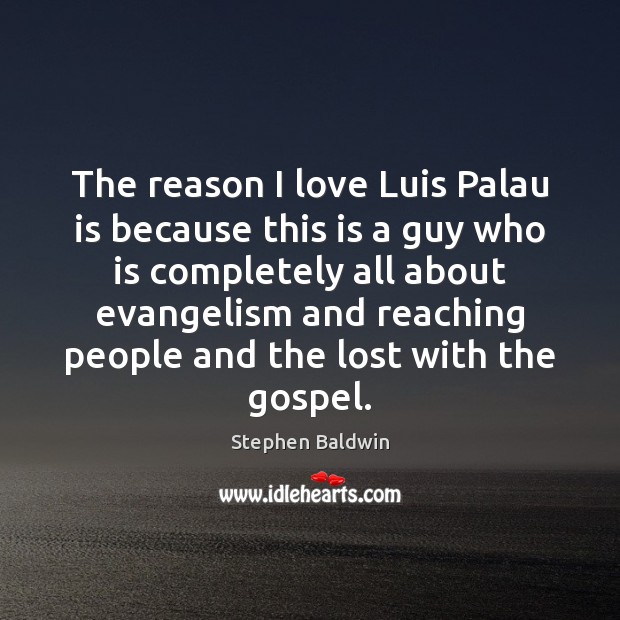 The reason I love Luis Palau is because this is a guy Stephen Baldwin Picture Quote