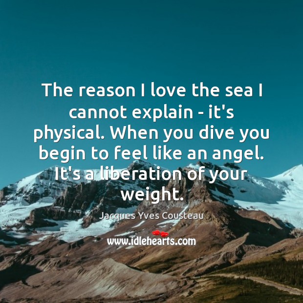 The reason I love the sea I cannot explain – it’s physical. Jacques Yves Cousteau Picture Quote