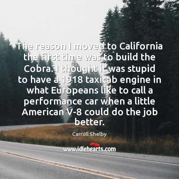 The reason I moved to California the first time was to build Carroll Shelby Picture Quote