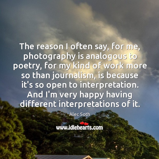 The reason I often say, for me, photography is analogous to poetry, Alec Soth Picture Quote
