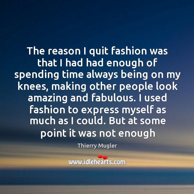 The reason I quit fashion was that I had had enough of Thierry Mugler Picture Quote