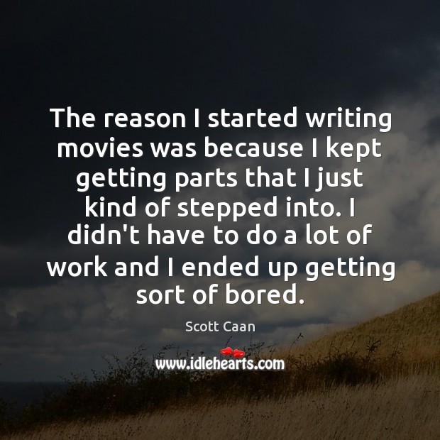 The reason I started writing movies was because I kept getting parts Scott Caan Picture Quote