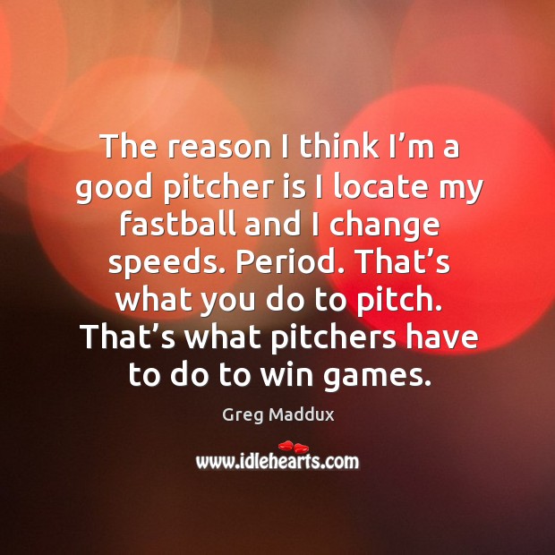The reason I think I’m a good pitcher is I locate my fastball and I change speeds. Image