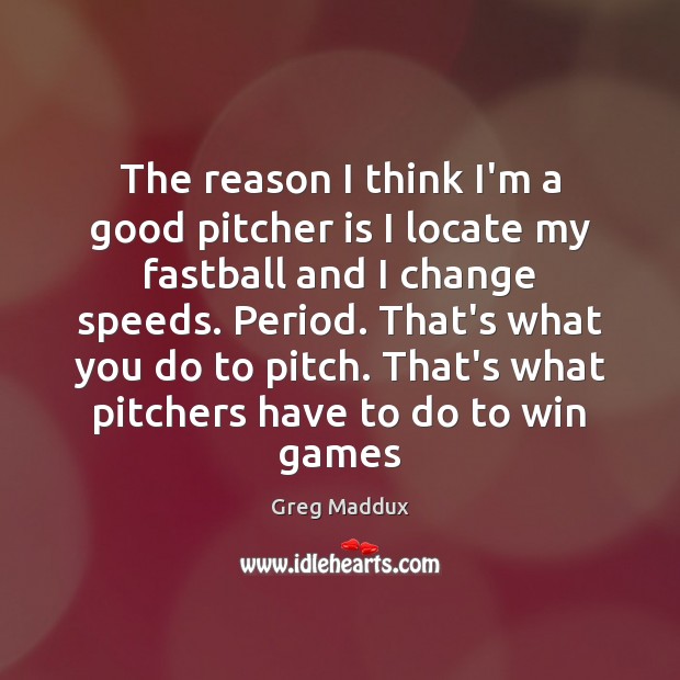 The reason I think I’m a good pitcher is I locate my Greg Maddux Picture Quote