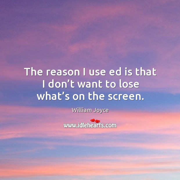 The reason I use ed is that I don’t want to lose what’s on the screen. William Joyce Picture Quote