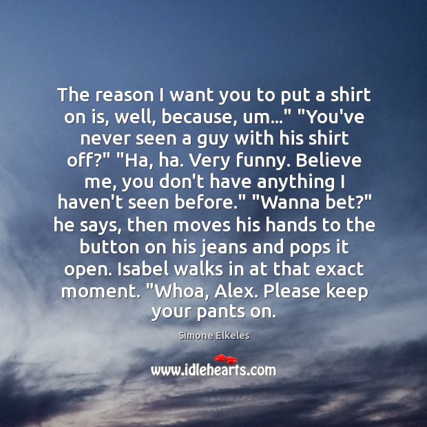 The reason I want you to put a shirt on is, well, Simone Elkeles Picture Quote