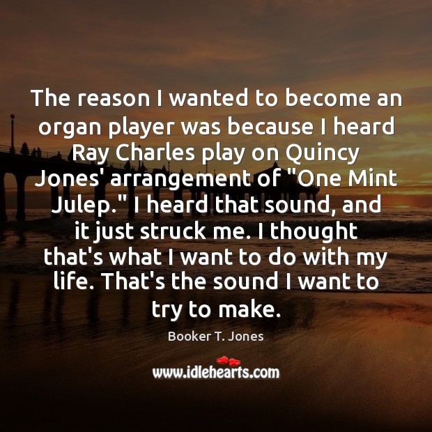 The reason I wanted to become an organ player was because I Booker T. Jones Picture Quote