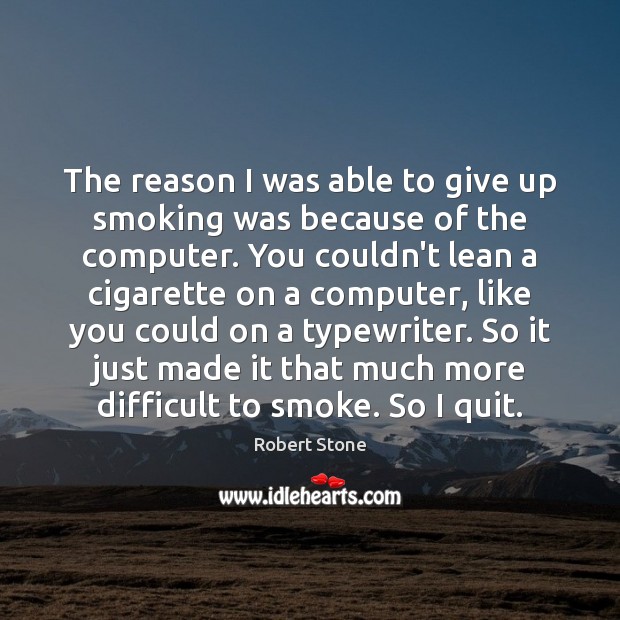 The reason I was able to give up smoking was because of Robert Stone Picture Quote