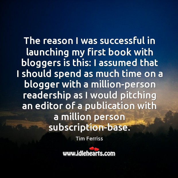 The reason I was successful in launching my first book with bloggers Tim Ferriss Picture Quote