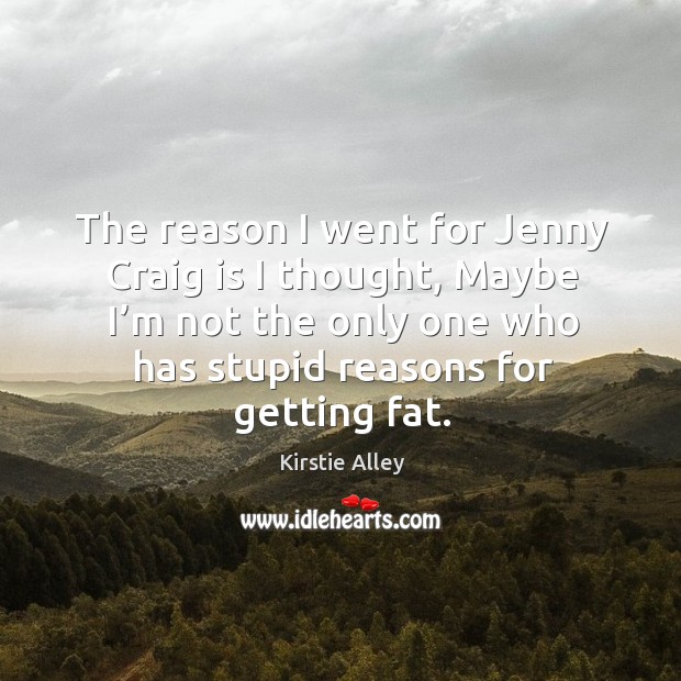 The reason I went for jenny craig is I thought, maybe I’m not the only one who has stupid reasons for getting fat. Kirstie Alley Picture Quote