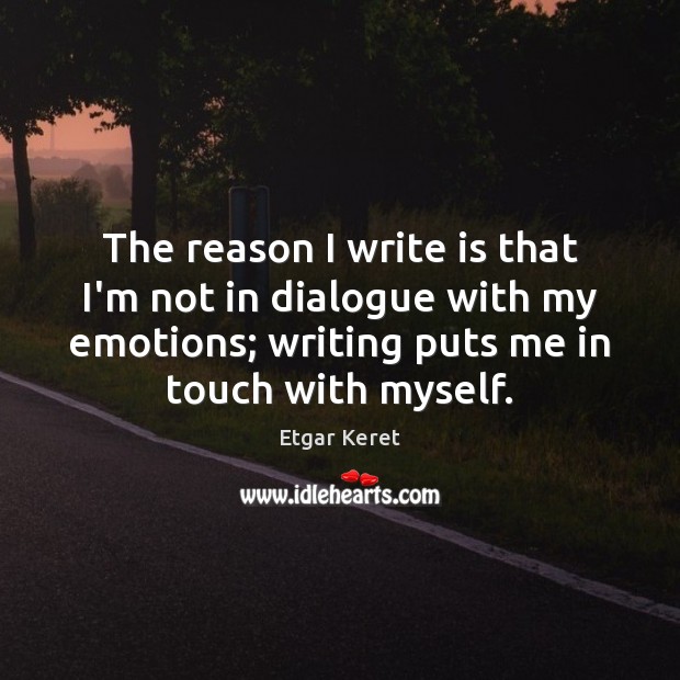 The reason I write is that I’m not in dialogue with my Image