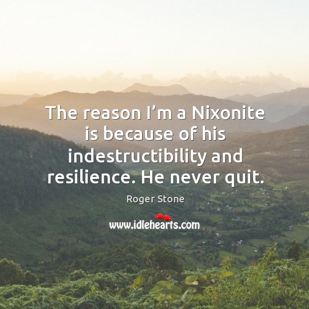 The reason I’m a nixonite is because of his indestructibility and resilience. He never quit. Image
