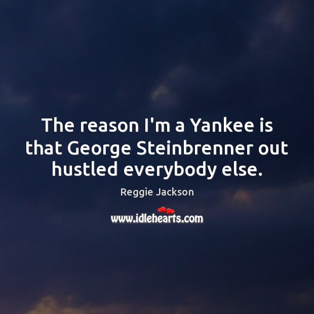 The reason I’m a Yankee is that George Steinbrenner out hustled everybody else. Reggie Jackson Picture Quote