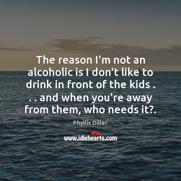 The reason I’m not an alcoholic is I don’t like to drink Phyllis Diller Picture Quote