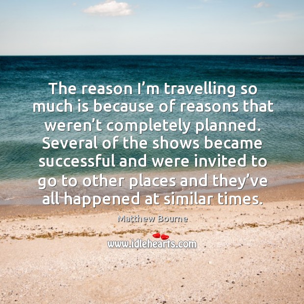 The reason I’m travelling so much is because of reasons that weren’t completely planned. Travel Quotes Image