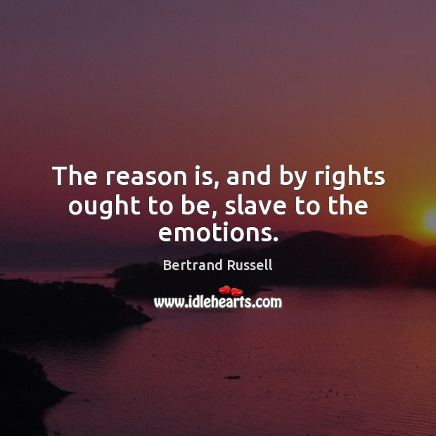 The reason is, and by rights ought to be, slave to the emotions. Bertrand Russell Picture Quote