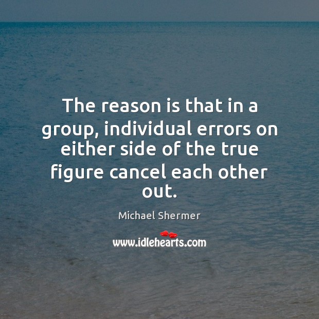 The reason is that in a group, individual errors on either side Michael Shermer Picture Quote