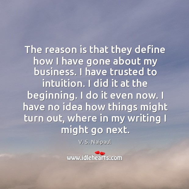 The reason is that they define how I have gone about my business. I have trusted to intuition. V. S. Naipaul Picture Quote