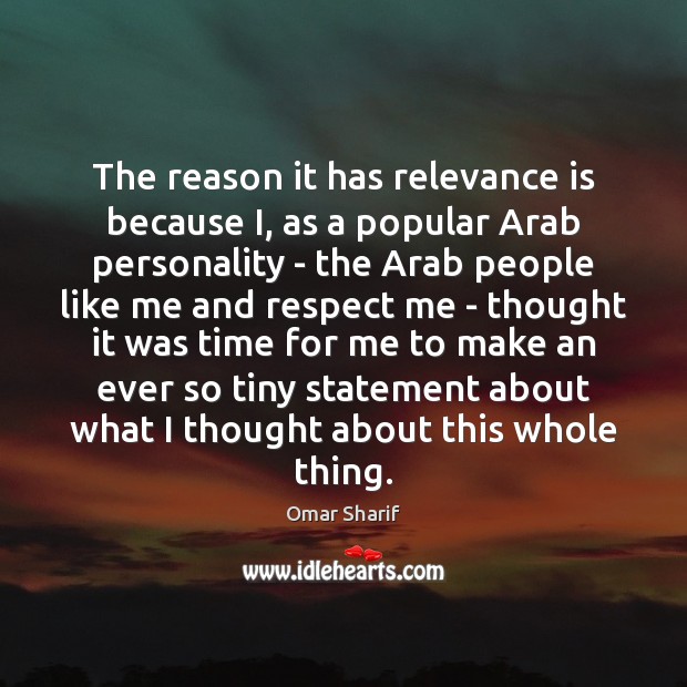 The reason it has relevance is because I, as a popular Arab 