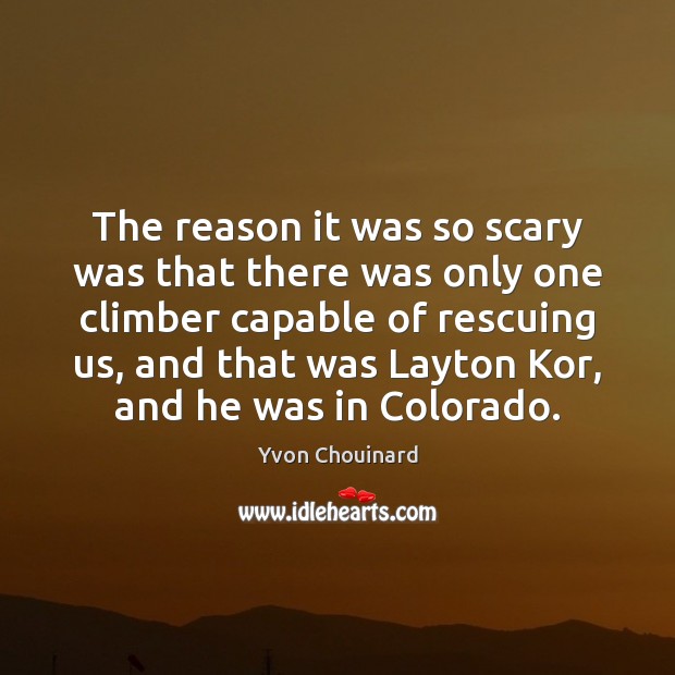 The reason it was so scary was that there was only one Yvon Chouinard Picture Quote