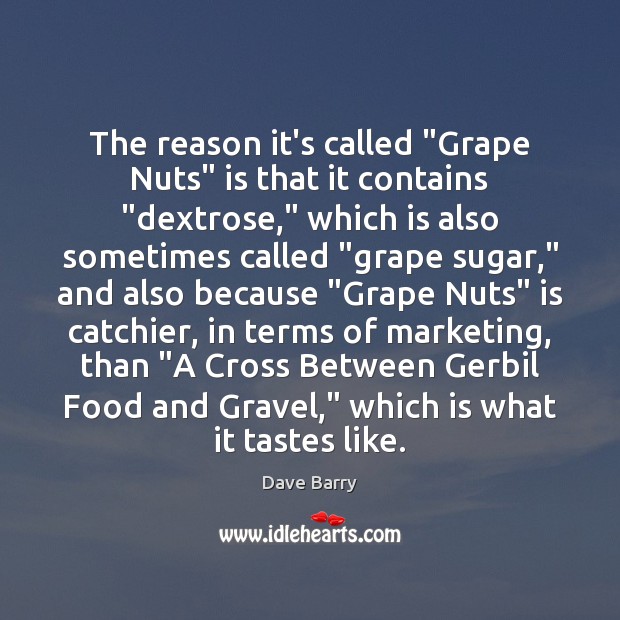 The reason it’s called “Grape Nuts” is that it contains “dextrose,” which Dave Barry Picture Quote