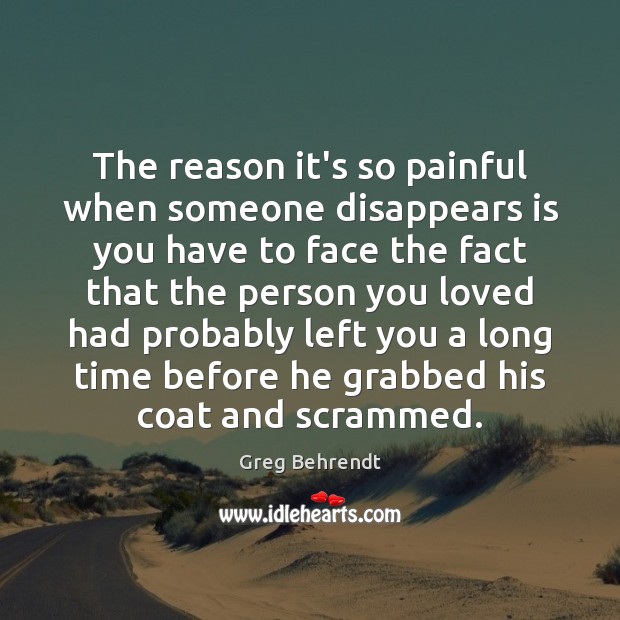The reason it’s so painful when someone disappears is you have to Greg Behrendt Picture Quote