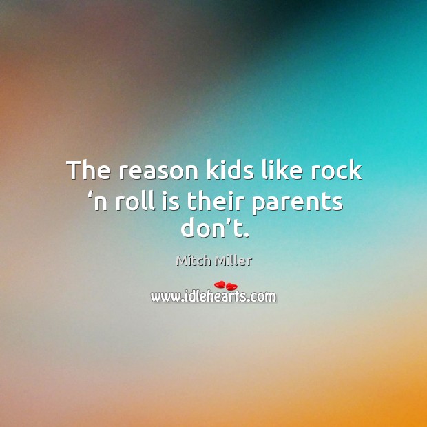 The reason kids like rock ‘n roll is their parents don’t. Mitch Miller Picture Quote
