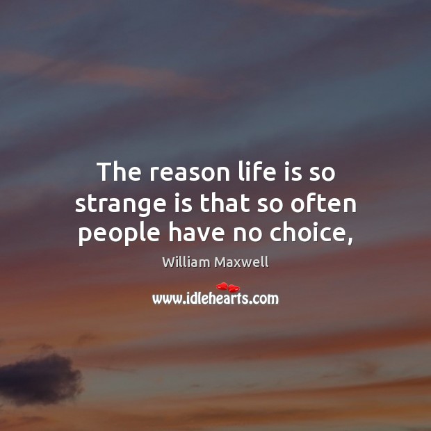 The reason life is so strange is that so often people have no choice, William Maxwell Picture Quote