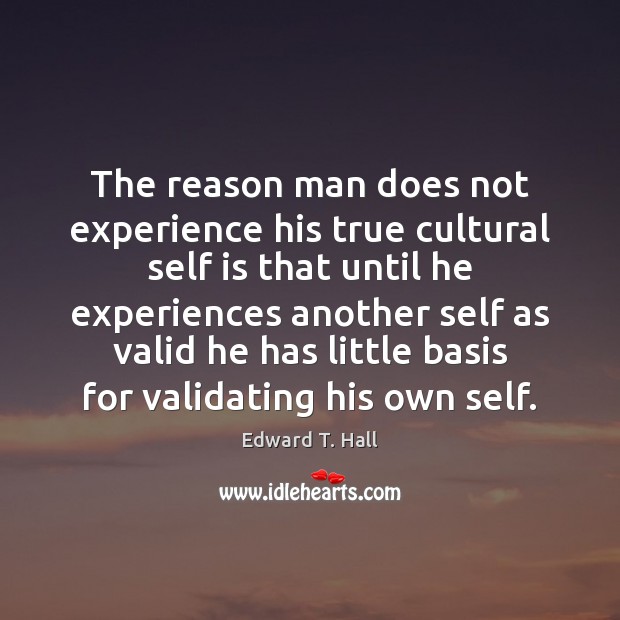 The reason man does not experience his true cultural self is that Edward T. Hall Picture Quote