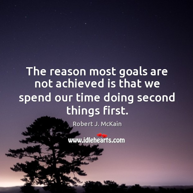 The reason most goals are not achieved is that we spend our time doing second things first. Robert J. McKain Picture Quote