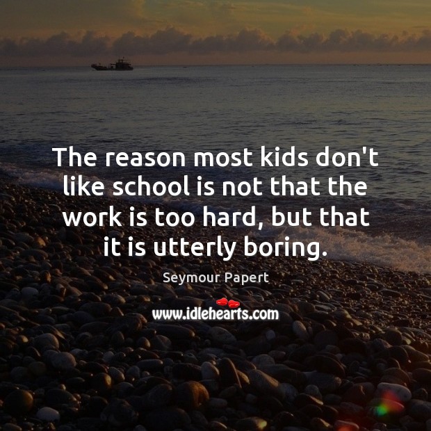 The reason most kids don’t like school is not that the work Work Quotes Image